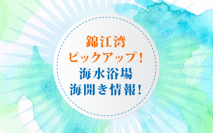 【終了しました】錦江湾ピックアップ！海水浴場海開き情報！